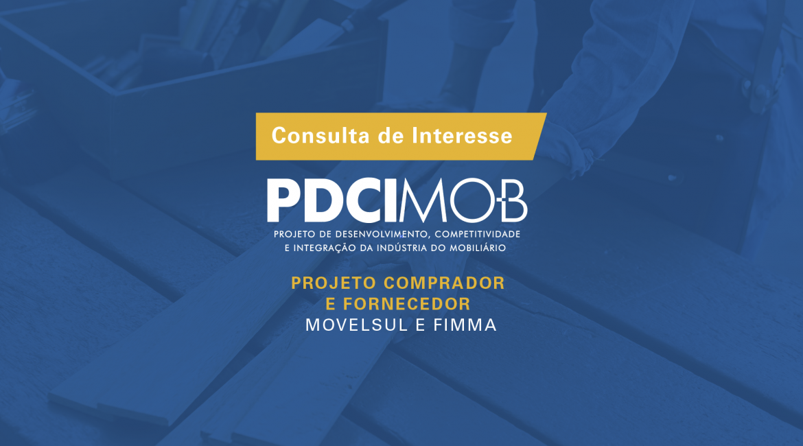 ATENÇÃO MICRO E PEQUENOS EMPRESÁRIOS DA INDÚSTRIA DO MOBILIÁRIO: PDCIMob abre consulta de interesse para rodadas de negócios com compradores e fornecedores na Fimma-Movelsul