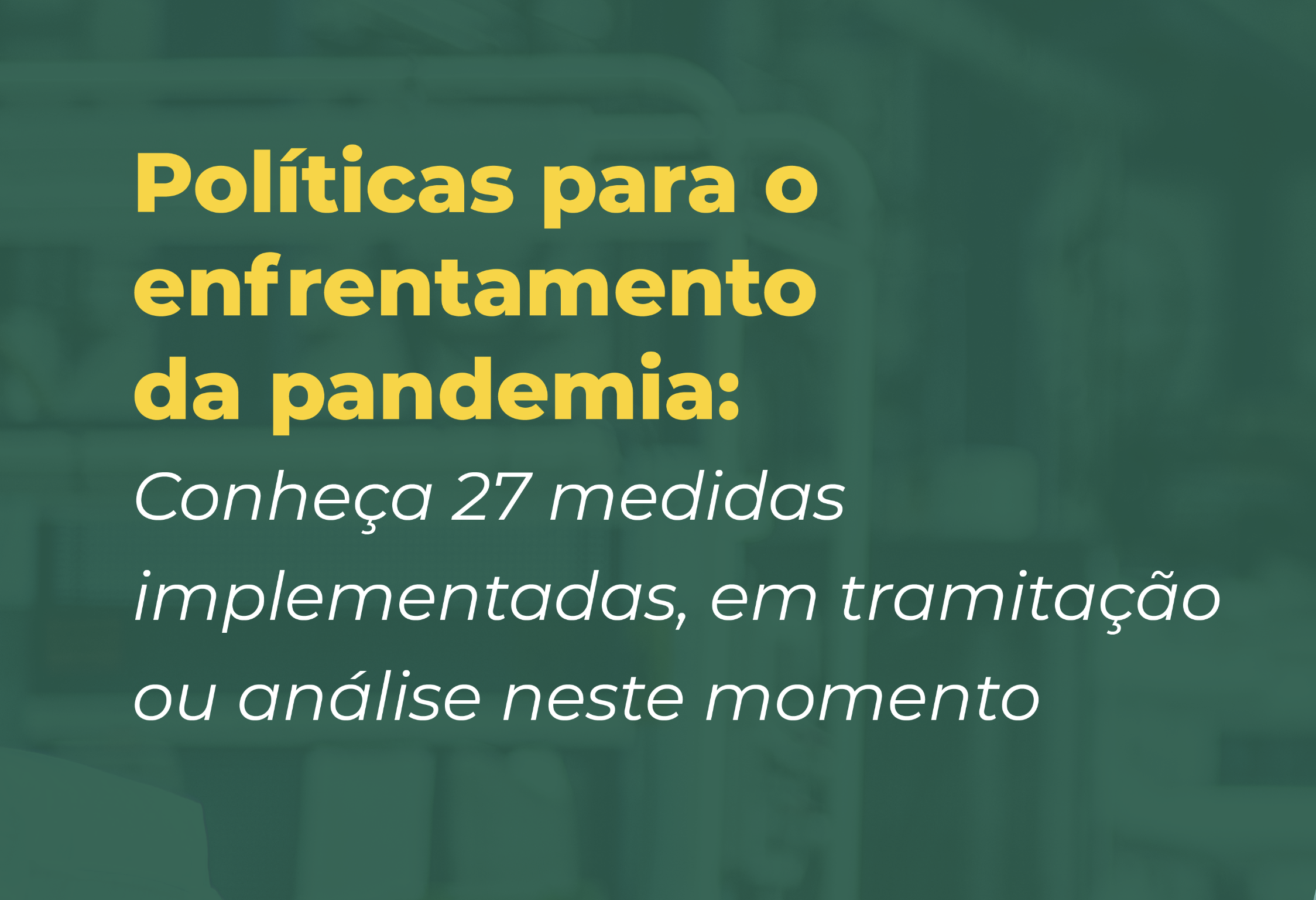 Políticas para o enfrentamento da pandemia: Conheça 27 medidas implementadas, em tramitação ou análise neste momento