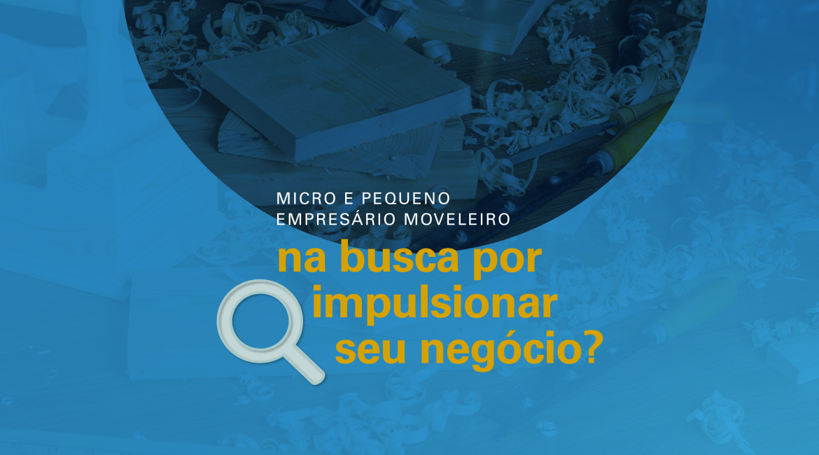 Micro e pequeno empresário moveleiro na busca por impulsionar seu negócio?