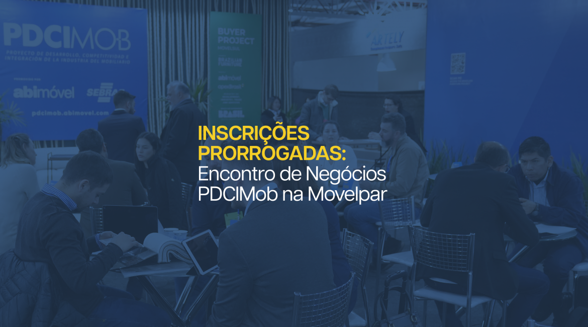 MAIS UMA CHANCE PARA AS MPEs MOVELEIRAS: Inscrições para o ‘Encontro de Negócios’ do PDCIMob na Movelpar 2024 são prorrogadas até 06 de novembro